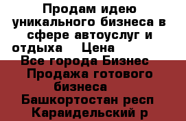 Продам идею уникального бизнеса в сфере автоуслуг и отдыха. › Цена ­ 20 000 - Все города Бизнес » Продажа готового бизнеса   . Башкортостан респ.,Караидельский р-н